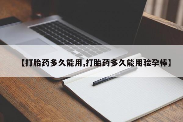 购买打胎药的联系方式，【打胎药多久能用,打胎药多久能用验孕棒】