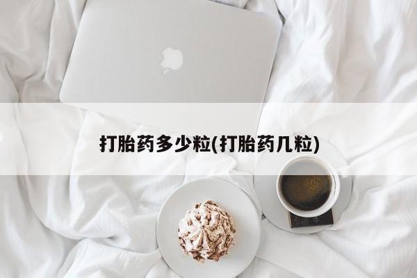 购买打胎药的联系方式，打胎药多少粒(打胎药几粒)