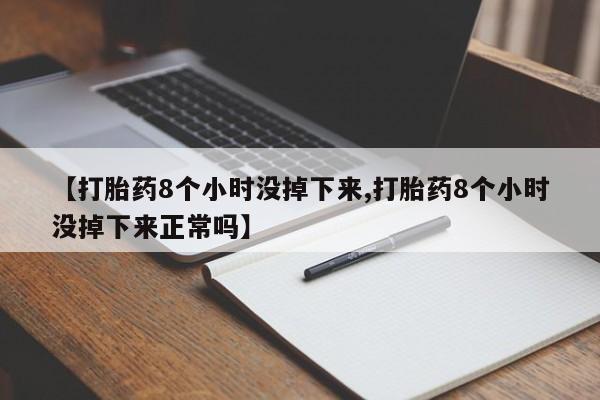 购买打胎药的联系方式,【打胎药8个小时没掉下来,打胎药8个小时没掉下来正常吗】