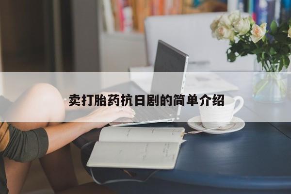 购买打胎药的联系方式,卖打胎药抗日剧的简单介绍