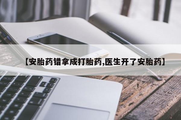 购买打胎药的联系方式，【安胎药错拿成打胎药,医生开了安胎药】