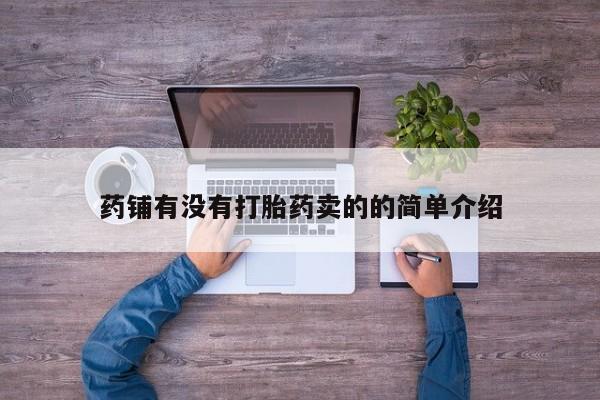 购买打胎药的联系方式，药铺有没有打胎药卖的的简单介绍