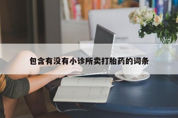 购买打胎药的联系方式，包含有没有小诊所卖打胎药的词条