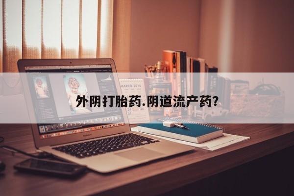 购买打胎药的联系方式，外阴打胎药.阴道流产药？