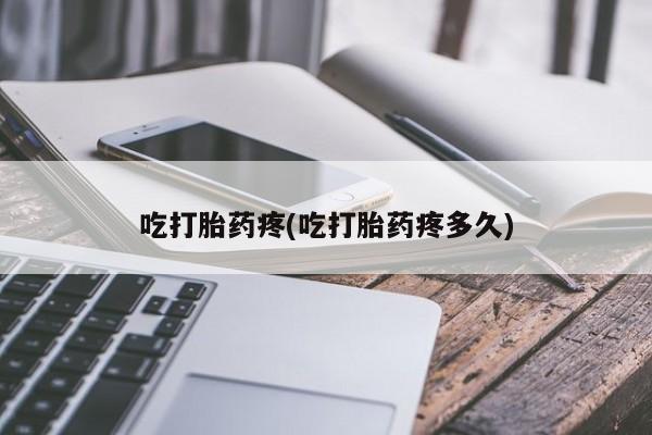 购买打胎药的联系方式，吃打胎药疼(吃打胎药疼多久)